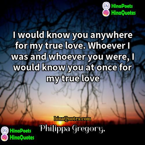 Philippa Gregory Quotes | I would know you anywhere for my